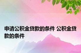 申请公积金贷款的条件 公积金贷款的条件 