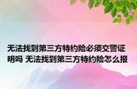 无法找到第三方特约险必须交警证明吗 无法找到第三方特约险怎么报