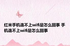 红米手机连不上wifi是怎么回事 手机连不上wifi是怎么回事 