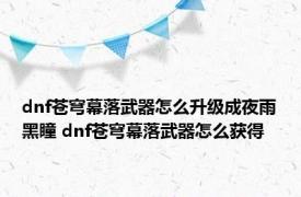 dnf苍穹幕落武器怎么升级成夜雨黑瞳 dnf苍穹幕落武器怎么获得