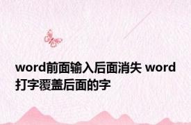 word前面输入后面消失 word打字覆盖后面的字 