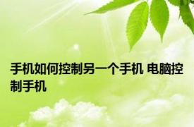 手机如何控制另一个手机 电脑控制手机 