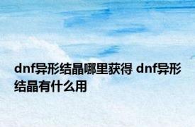 dnf异形结晶哪里获得 dnf异形结晶有什么用