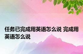 任务已完成用英语怎么说 完成用英语怎么说 