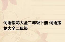 词语接龙大全二年级下册 词语接龙大全二年级 