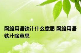 网络用语铁汁什么意思 网络用语铁汁啥意思 