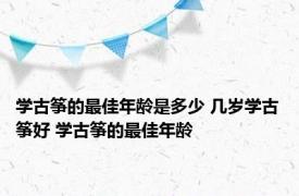 学古筝的最佳年龄是多少 几岁学古筝好 学古筝的最佳年龄 