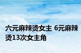 六元麻辣烫女主 6元麻辣烫13次女主角 