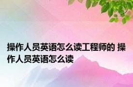 操作人员英语怎么读工程师的 操作人员英语怎么读 