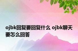 ojbk回复要回复什么 ojbk聊天要怎么回答 