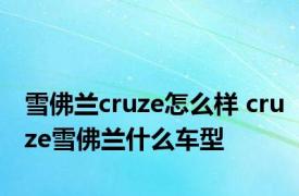 雪佛兰cruze怎么样 cruze雪佛兰什么车型