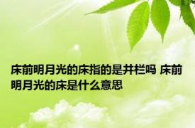 床前明月光的床指的是井栏吗 床前明月光的床是什么意思 