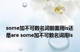 some加不可数名词前面用is还是are some加不可数名词用is 