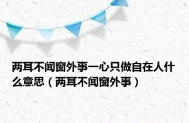 两耳不闻窗外事一心只做自在人什么意思（两耳不闻窗外事）