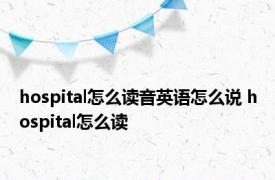 hospital怎么读音英语怎么说 hospital怎么读 