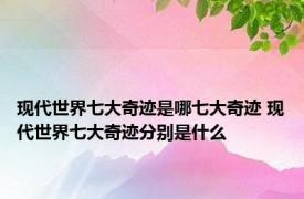 现代世界七大奇迹是哪七大奇迹 现代世界七大奇迹分别是什么