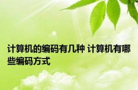 计算机的编码有几种 计算机有哪些编码方式