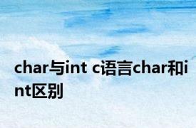 char与int c语言char和int区别 