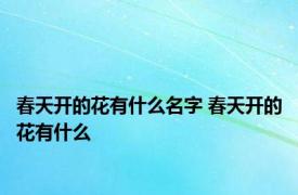 春天开的花有什么名字 春天开的花有什么 