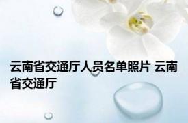 云南省交通厅人员名单照片 云南省交通厅 