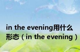 in the evening用什么形态（in the evening）