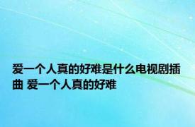 爱一个人真的好难是什么电视剧插曲 爱一个人真的好难 