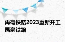 禹亳铁路2023重新开工 禹亳铁路 