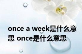 once a week是什么意思 once是什么意思 