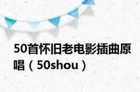 50首怀旧老电影插曲原唱（50shou）