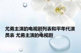 尤勇主演的电视剧列表和平年代演员表 尤勇主演的电视剧 