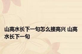 山高水长下一句怎么接高兴 山高水长下一句 