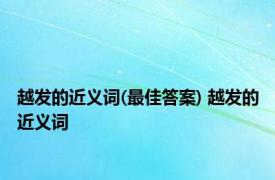 越发的近义词(最佳答案) 越发的近义词 