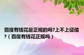 百度有钱花是正规的吗?上不上征信?（百度有钱花正规吗）