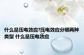 什么是压电效应?压电效应分哪两种类型 什么是压电效应 