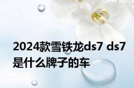 2024款雪铁龙ds7 ds7是什么牌子的车 