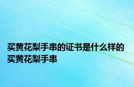 买黄花梨手串的证书是什么样的 买黄花梨手串 