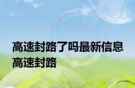 高速封路了吗最新信息 高速封路 