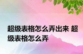 超级表格怎么弄出来 超级表格怎么弄