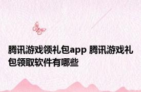 腾讯游戏领礼包app 腾讯游戏礼包领取软件有哪些