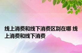 线上消费和线下消费区别在哪 线上消费和线下消费 