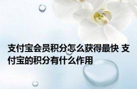 支付宝会员积分怎么获得最快 支付宝的积分有什么作用