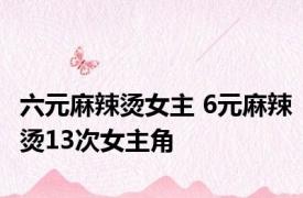 六元麻辣烫女主 6元麻辣烫13次女主角 