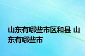 山东有哪些市区和县 山东有哪些市 