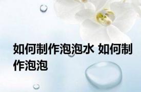 如何制作泡泡水 如何制作泡泡