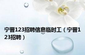 宁晋123招聘信息临时工（宁晋123招聘）