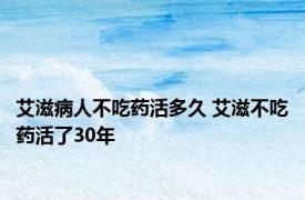 艾滋病人不吃药活多久 艾滋不吃药活了30年 