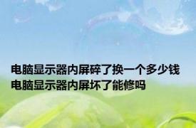 电脑显示器内屏碎了换一个多少钱 电脑显示器内屏坏了能修吗