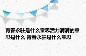 青春永驻是什么意思活力满满的意思是什么 青春永驻是什么意思 