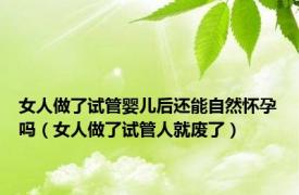 女人做了试管婴儿后还能自然怀孕吗（女人做了试管人就废了）