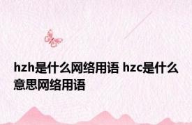 hzh是什么网络用语 hzc是什么意思网络用语